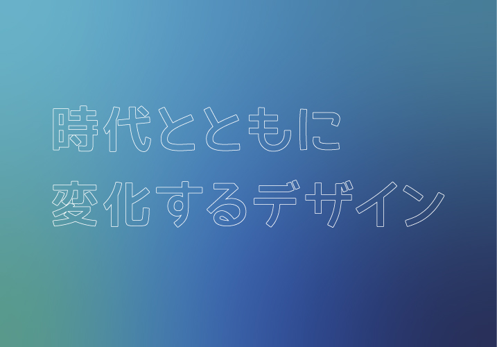 時代とともに変化するデザイン